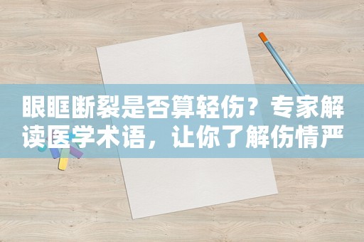 眼眶斷裂是否算輕傷？專家解讀醫學術語，讓你了解傷情嚴重程度