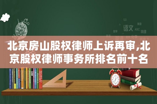 北京房山股權律師上訴再審,北京股權律師事務所排名前十名