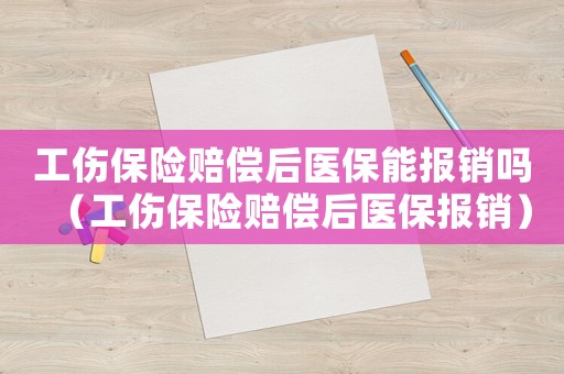 工傷保險賠償后醫(yī)保能報銷嗎（工傷保險賠償后醫(yī)保報銷）