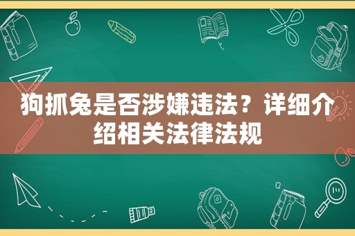 狗抓兔是否涉嫌違法？詳細(xì)介紹相關(guān)法律法規(guī)