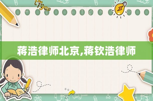 蔣浩律師北京,蔣欽浩律師