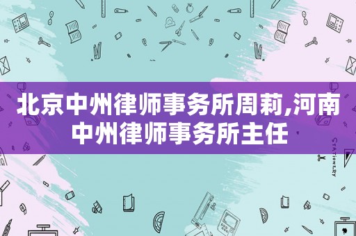 北京中州律師事務所周莉,河南中州律師事務所主任