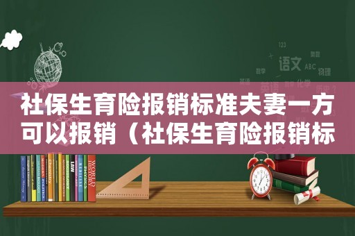 社保生育險報銷標準夫妻一方可以報銷（社保生育險報銷標準）