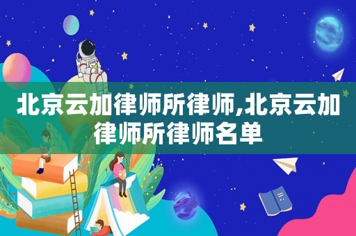 北京云加律師所律師,北京云加律師所律師名單