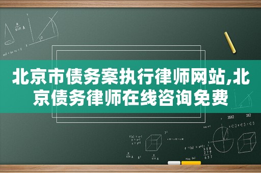 北京市債務案執行律師網站,北京債務律師在線咨詢免費