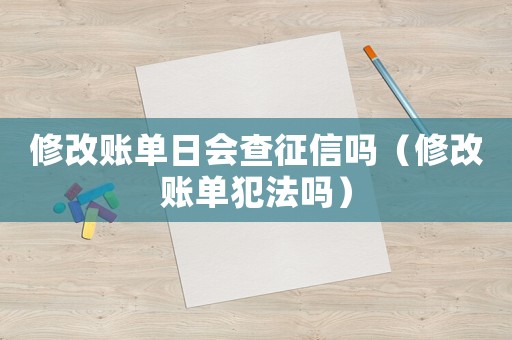 修改賬單日會查征信嗎（修改賬單犯法嗎）
