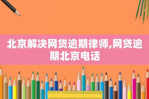 北京解決網(wǎng)貸逾期律師,網(wǎng)貸逾期北京電話