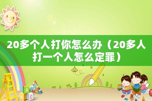 20多個人打你怎么辦（20多人打一個人怎么定罪）