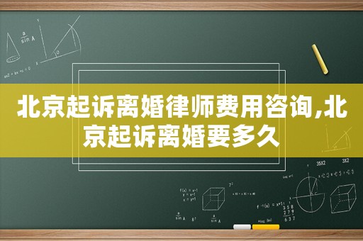 北京起訴離婚律師費用咨詢,北京起訴離婚要多久