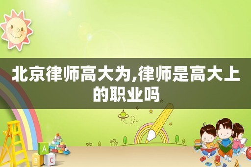北京律師高大為,律師是高大上的職業嗎