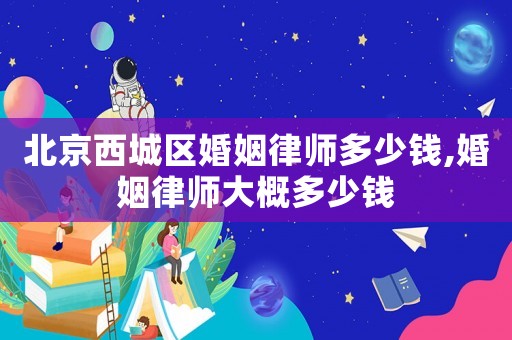 北京西城區婚姻律師多少錢,婚姻律師大概多少錢