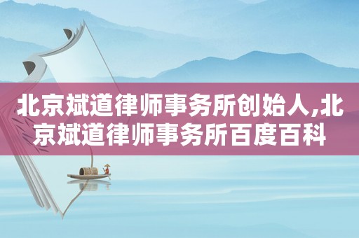 北京斌道律師事務所創始人,北京斌道律師事務所百度百科