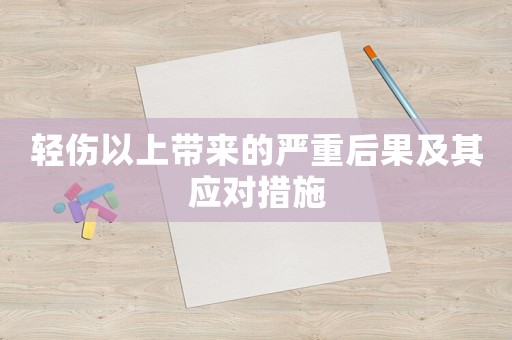 輕傷以上帶來的嚴(yán)重后果及其應(yīng)對措施