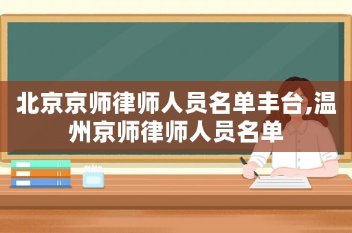 北京京師律師人員名單豐臺(tái),溫州京師律師人員名單
