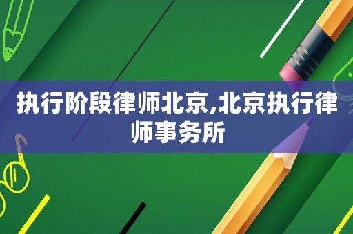 執(zhí)行階段律師北京,北京執(zhí)行律師事務(wù)所