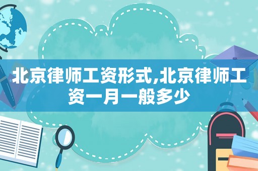 北京律師工資形式,北京律師工資一月一般多少