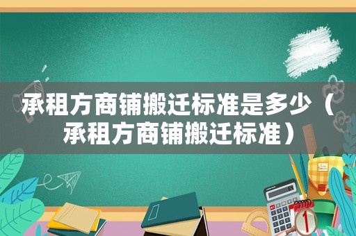 承租方商鋪搬遷標準是多少（承租方商鋪搬遷標準）