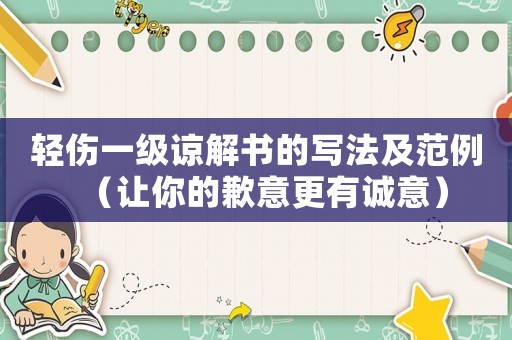 輕傷一級諒解書的寫法及范例（讓你的歉意更有誠意）
