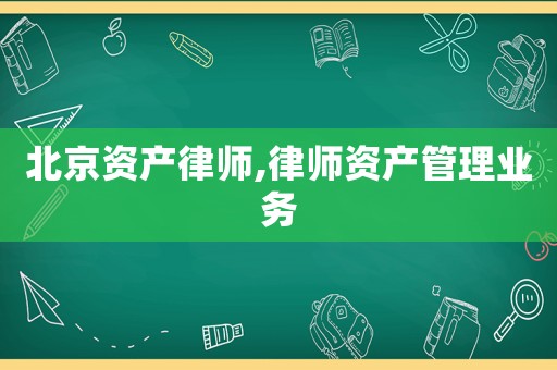 北京資產(chǎn)律師,律師資產(chǎn)管理業(yè)務