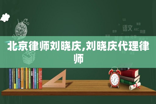 北京律師劉曉慶,劉曉慶代理律師