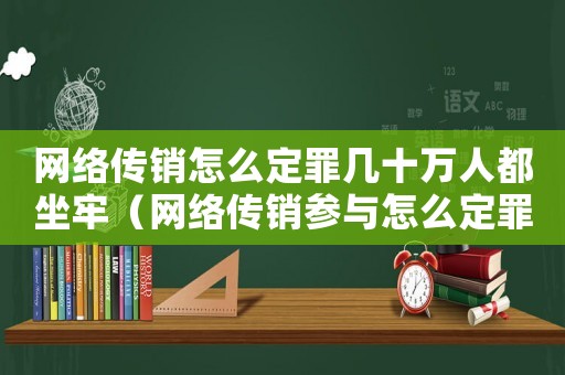 網絡傳銷怎么定罪幾十萬人都坐牢（網絡傳銷參與怎么定罪）