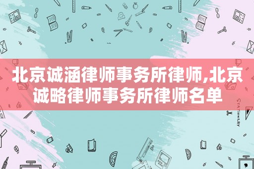 北京誠涵律師事務所律師,北京誠略律師事務所律師名單