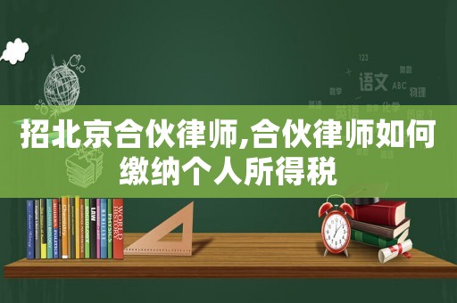 招北京合伙律師,合伙律師如何繳納個人所得稅