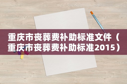 重慶市喪葬費(fèi)補(bǔ)助標(biāo)準(zhǔn)文件（重慶市喪葬費(fèi)補(bǔ)助標(biāo)準(zhǔn)2015）