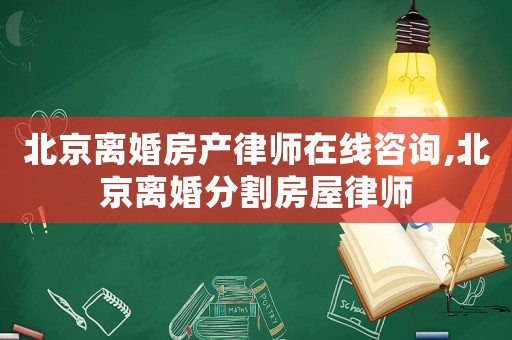 北京離婚房產(chǎn)律師在線咨詢(xún),北京離婚分割房屋律師
