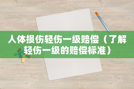 人體損傷輕傷一級(jí)賠償（了解輕傷一級(jí)的賠償標(biāo)準(zhǔn)）