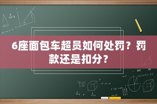 6座面包車超員如何處罰？罰款還是扣分？