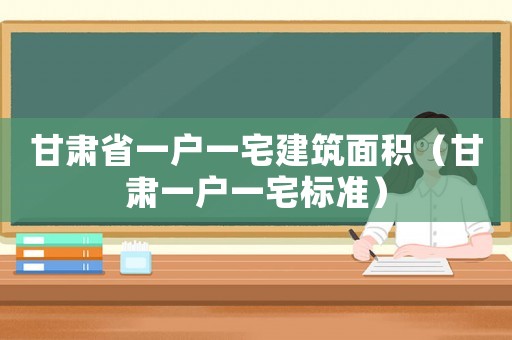 甘肅省一戶一宅建筑面積（甘肅一戶一宅標準）