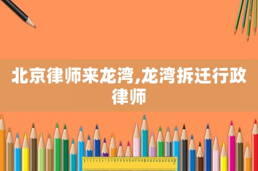 北京律師來龍灣,龍灣拆遷行政律師