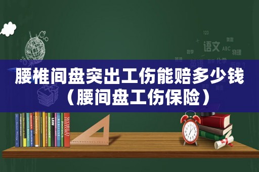 腰椎間盤突出工傷能賠多少錢（腰間盤工傷保險）