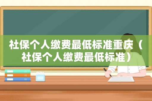 社保個人繳費最低標準重慶（社保個人繳費最低標準）