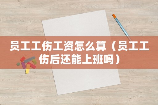 員工工傷工資怎么算（員工工傷后還能上班嗎）