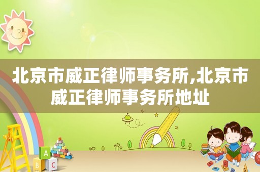 北京市威正律師事務所,北京市威正律師事務所地址