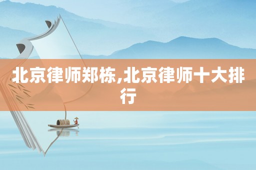 北京律師鄭棟,北京律師十大排行