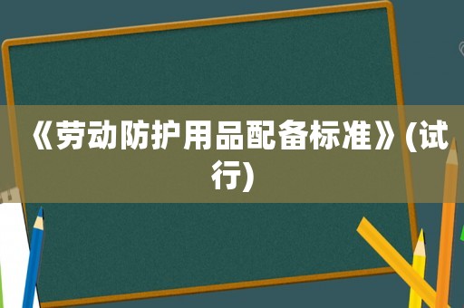 《勞動防護用品配備標準》(試行)