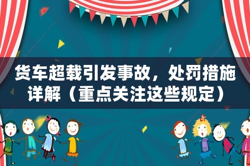 貨車超載引發事故，處罰措施詳解（重點關注這些規定）