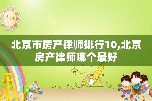 北京市房產律師排行10,北京房產律師哪個最好