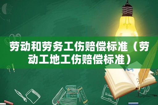勞動和勞務工傷賠償標準（勞動工地工傷賠償標準）