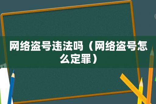 網絡盜號違法嗎（網絡盜號怎么定罪）