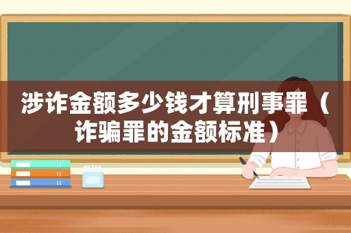 涉詐金額多少錢才算刑事罪（詐騙罪的金額標準）