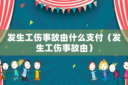 發(fā)生工傷事故由什么支付（發(fā)生工傷事故由）