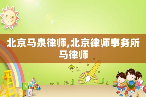 北京馬泉律師,北京律師事務所馬律師