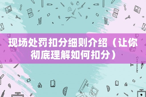 現場處罰扣分細則介紹（讓你徹底理解如何扣分）