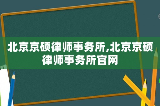 北京京碩律師事務(wù)所,北京京碩律師事務(wù)所官網(wǎng)