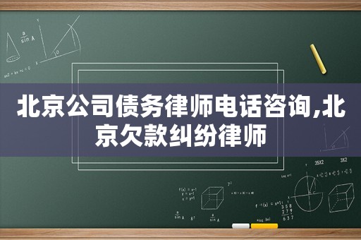 北京公司債務律師電話咨詢,北京欠款糾紛律師