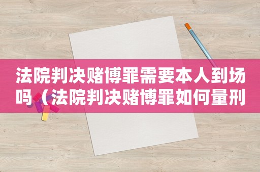 法院判決賭博罪需要本人到場嗎（法院判決賭博罪如何量刑）